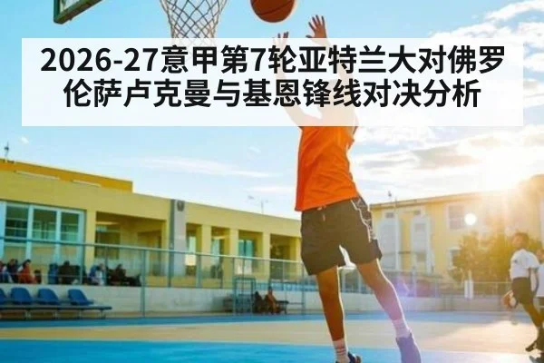 2026-27意甲第7轮亚特兰大对佛罗伦萨卢克曼与基恩锋线对决分析